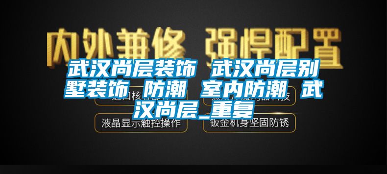 武汉尚层装饰 武汉尚层别墅装饰 防潮 室内防潮 武汉尚层_重复