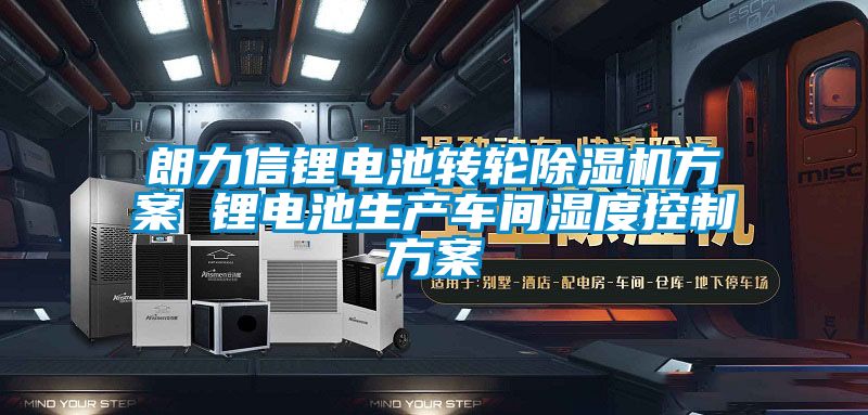 朗力信锂电池转轮除湿机方案 锂电池生产车间湿度控制方案