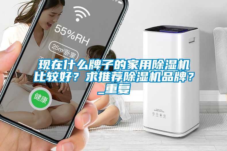 现在什么牌子的家用除湿机比较好？求推荐除湿机品牌？_重复