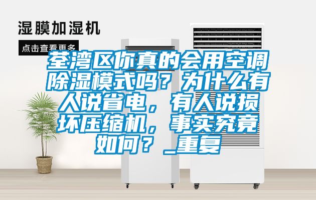 荃湾区你真的会用空调除湿模式吗？为什么有人说省电，有人说损坏压缩机，事实究竟如何？_重复