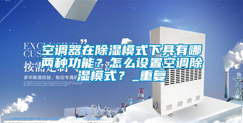 空调器在除湿模式下具有哪两种功能？怎么设置空调除湿模式？_重复