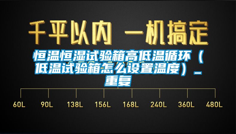 恒温恒湿试验箱高低温循环（低温试验箱怎么设置温度）_重复