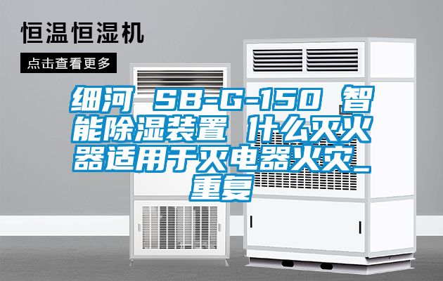 细河 SB-G-150 智能除湿装置 什么灭火器适用于灭电器火灾_重复