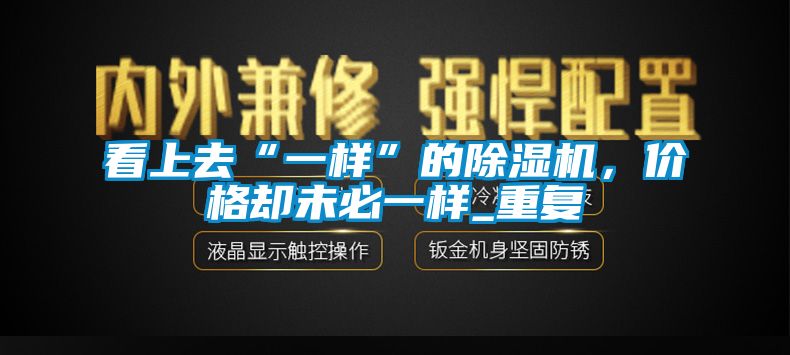 看上去“一样”的除湿机，价格却未必一样_重复