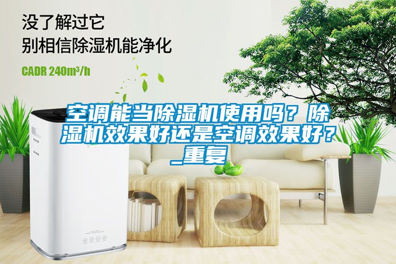 空调能当除湿机使用吗？除湿机效果好还是空调效果好？_重复