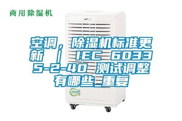 空调，除湿机标准更新 ｜ IEC 60335-2-40 测试调整有哪些_重复