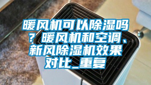 暖风机可以除湿吗？暖风机和空调、新风除湿机效果对比_重复