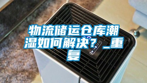 物流储运仓库潮湿如何解决？_重复