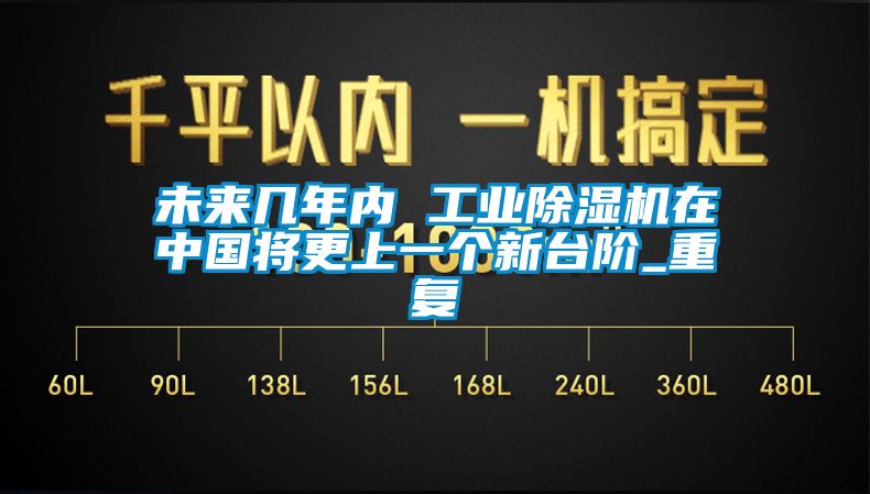 未来几年内 工业除湿机在中国将更上一个新台阶_重复