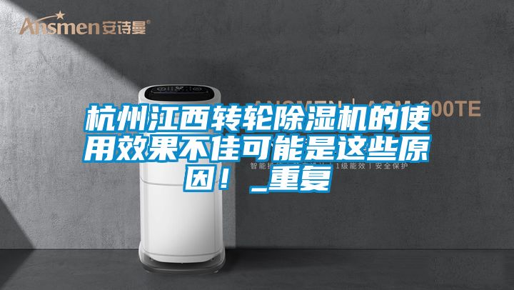 杭州江西转轮除湿机的使用效果不佳可能是这些原因！_重复