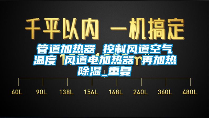 管道加热器 控制风道空气温度 风道电加热器 再加热除湿_重复