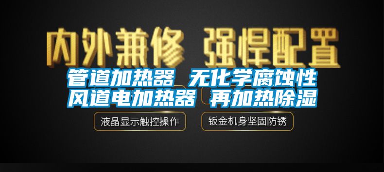 管道加热器 无化学腐蚀性风道电加热器 再加热除湿