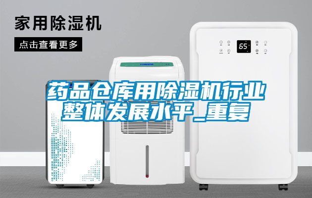 药品仓库用除湿机行业整体发展水平_重复