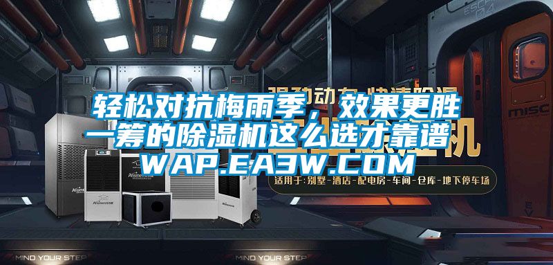 轻松对抗梅雨季，效果更胜一筹的除湿机这么选才靠谱 WAP.EA3W.COM