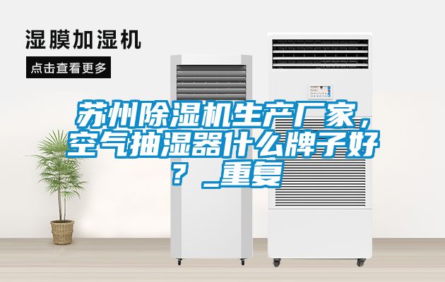 苏州除湿机生产厂家，空气抽湿器什么牌子好？_重复