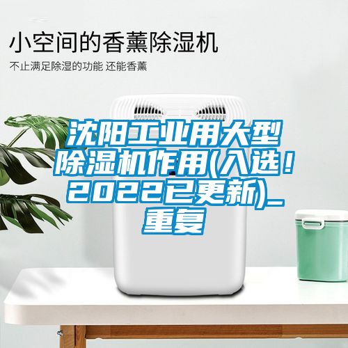 沈阳工业用大型除湿机作用(入选！2022已更新)_重复