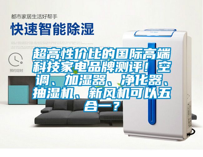 超高性价比的国际高端科技家电品牌测评！空调、加湿器、净化器、抽湿机、新风机可以五合一？