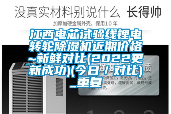 江西电芯试验线锂电转轮除湿机近期价格~新鲜对比(2022更新成功)(今日／对比)_重复