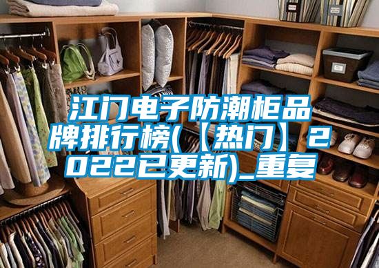 江门电子防潮柜品牌排行榜(【热门】2022已更新)_重复