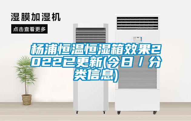 杨浦恒温恒湿箱效果2022已更新(今日／分类信息)