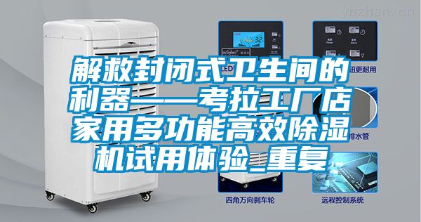 解救封闭式卫生间的利器——考拉工厂店家用多功能高效除湿机试用体验_重复