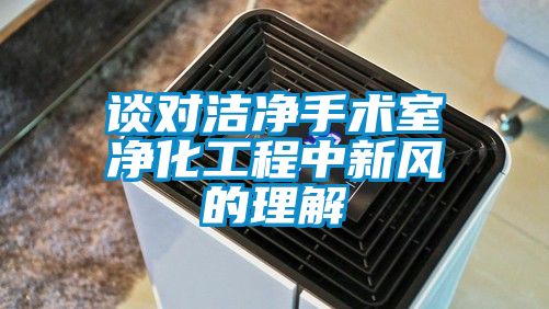 谈对洁净手术室净化工程中新风的理解