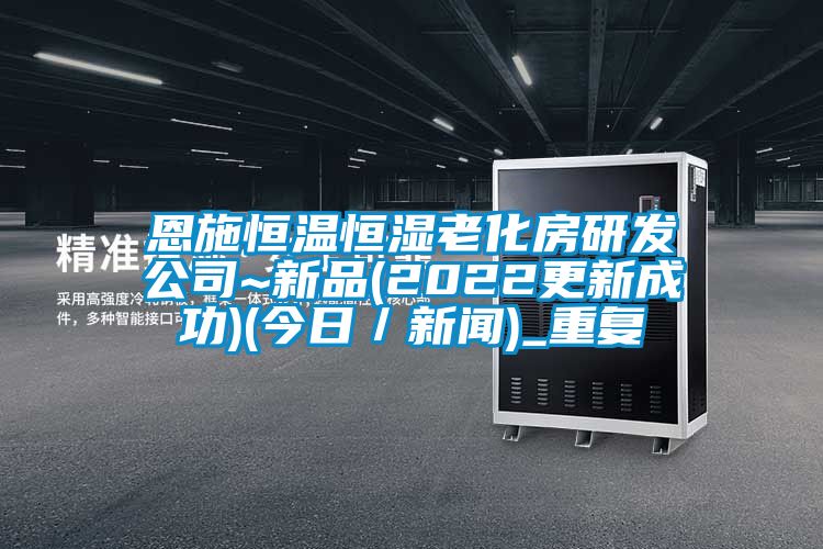 恩施恒温恒湿老化房研发公司~新品(2022更新成功)(今日／新闻)_重复