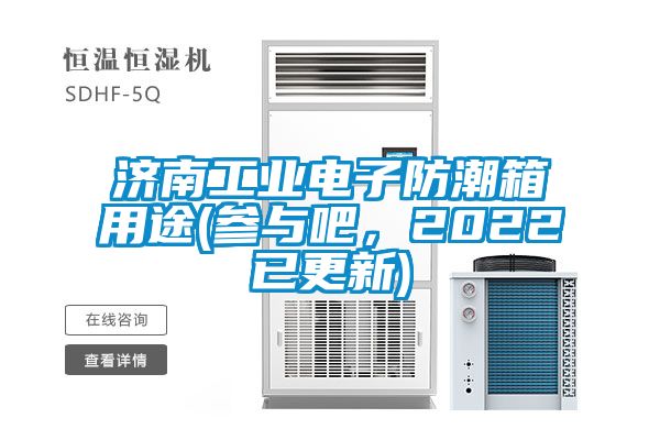 济南工业电子防潮箱用途(参与吧，2022已更新)