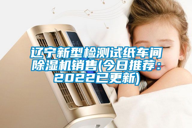 辽宁新型检测试纸车间除湿机销售(今日推荐：2022已更新)