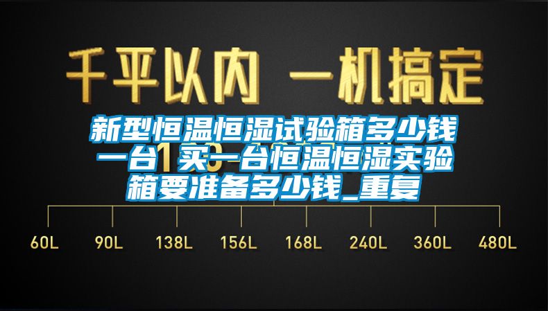 新型恒温恒湿试验箱多少钱一台 买一台恒温恒湿实验箱要准备多少钱_重复