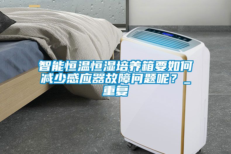 智能恒温恒湿培养箱要如何减少感应器故障问题呢？_重复