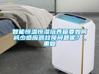 知识百科智能恒温恒湿培养箱要如何减少感应器故障问题呢？_重复