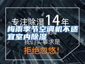 企业动态梅雨季节空调机不适宜室内除湿