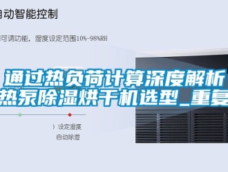 行业资讯通过热负荷计算深度解析热泵除湿烘干机选型_重复