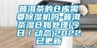 普洱茶的仓库需要除湿机吗-普洱茶湿仓如处理(今日／动态)2022已更新