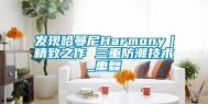 发现哈曼尼Harmony｜精致之作 三重防潮技术_重复