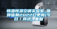 恒温恒湿空调实验室_值得信赖2022已更新(今日／商讯)_重复