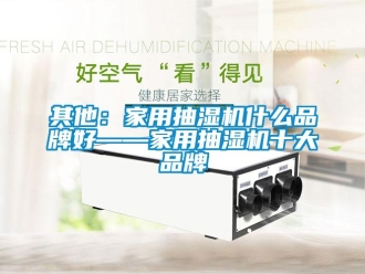 企业动态其他：家用抽湿机什么品牌好——家用抽湿机十大品牌