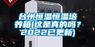 台州恒温恒温培养箱(这是真的吗？2022已更新)