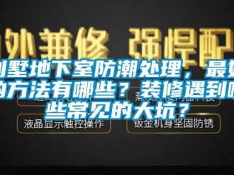 企业动态别墅地下室防潮处理，最好的方法有哪些？装修遇到哪些常见的大坑？