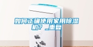 如何正确使用家用除湿机？_重复