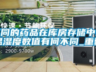 企业动态不同的药品在库房存储中的温湿度数值有何不同_重复