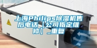 上海Philips除湿机售后电话【公司指定维修】_重复