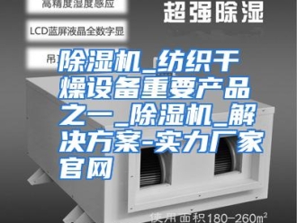 知识百科除湿机_纺织干燥设备重要产品之一_除湿机_解决方案-实力厂家官网