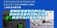 房间除湿最有效的方法 房间除湿最有效的方法房间湿可以开暖机_重复