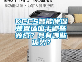 企业动态KCCS智能除湿装置适应于哪些领域？具有哪些优势？