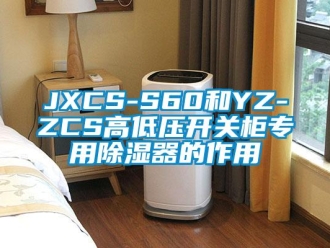 企业动态JXCS-S60和YZ-ZCS高低压开关柜专用除湿器的作用