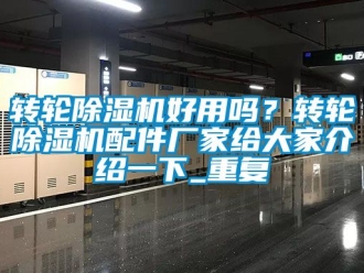 企业动态转轮除湿机好用吗？转轮除湿机配件厂家给大家介绍一下_重复