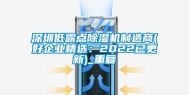 深圳低露点除湿机制造商(好企业精选：2022已更新)_重复