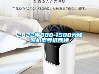 企业动态2022年800-1500元除湿机型号推荐榜